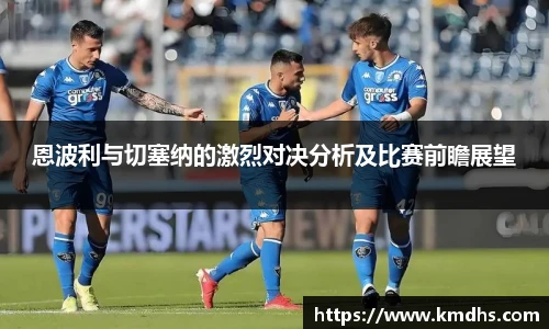 恩波利与切塞纳的激烈对决分析及比赛前瞻展望